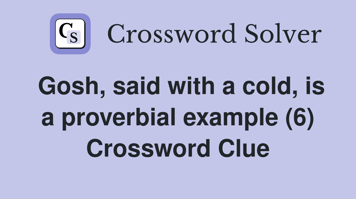 Gosh, said with a cold, is a proverbial example (6) Crossword Clue