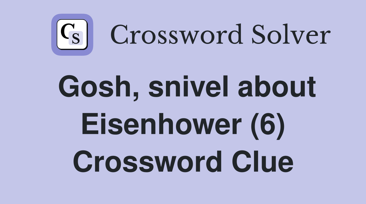 Gosh, snivel about Eisenhower (6) Crossword Clue