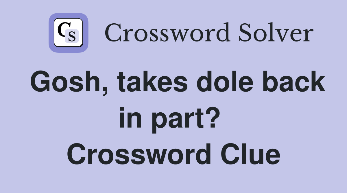 Gosh, takes dole back in part?  Crossword Clue