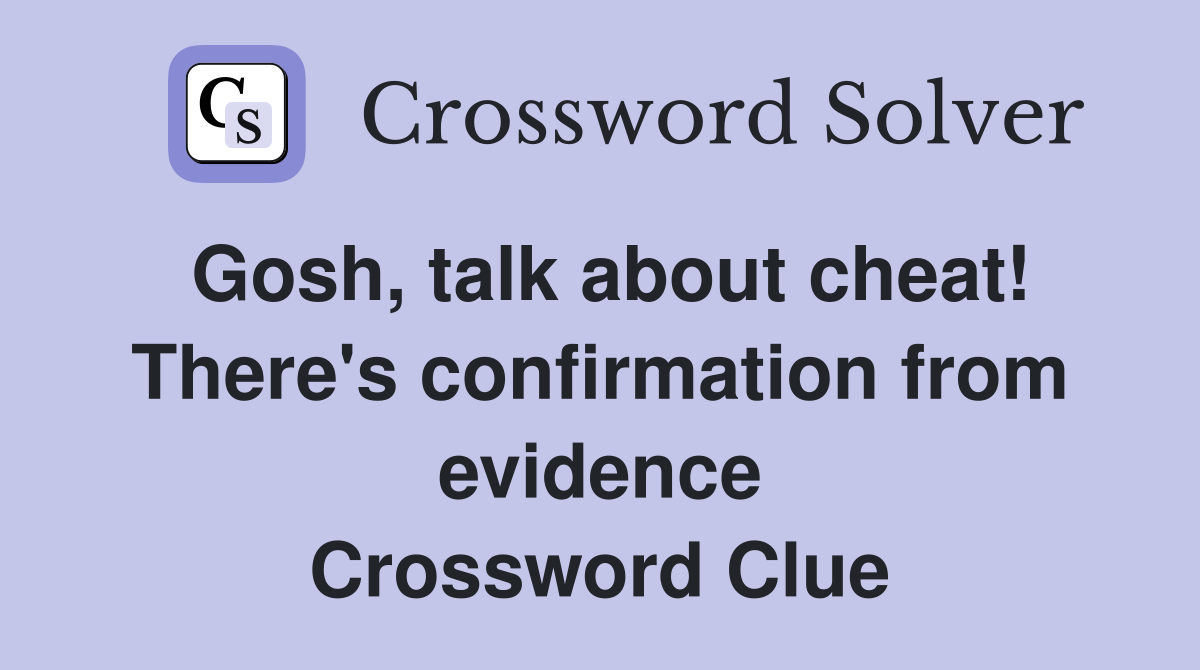 Gosh, talk about cheat! There's confirmation from evidence Crossword Clue