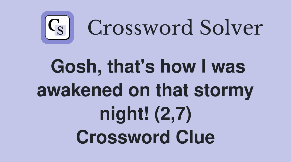 Gosh, that's how I was awakened on that stormy night! (2,7) Crossword Clue
