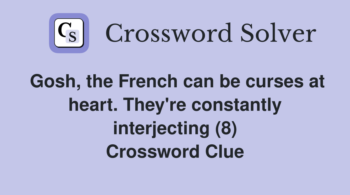 Gosh, the French can be curses at heart. They're constantly interjecting (8) Crossword Clue