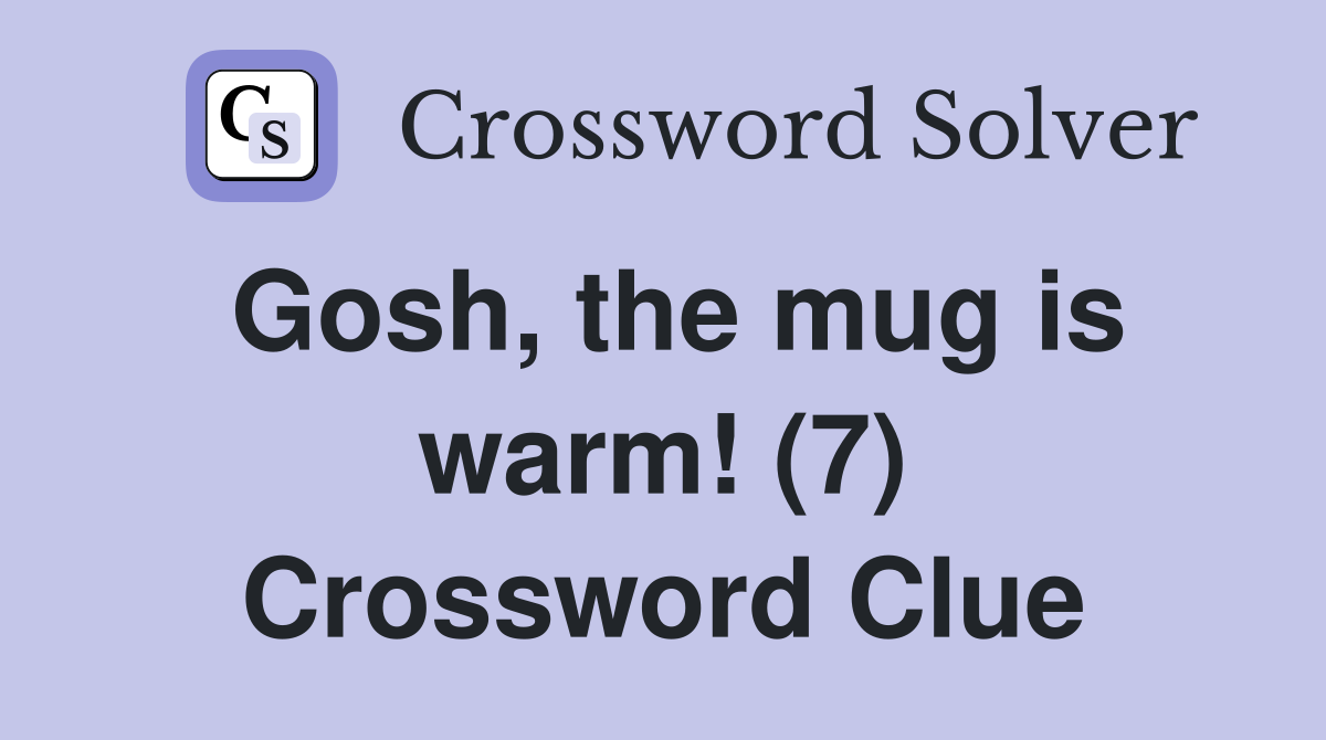 Gosh, the mug is warm! (7) Crossword Clue