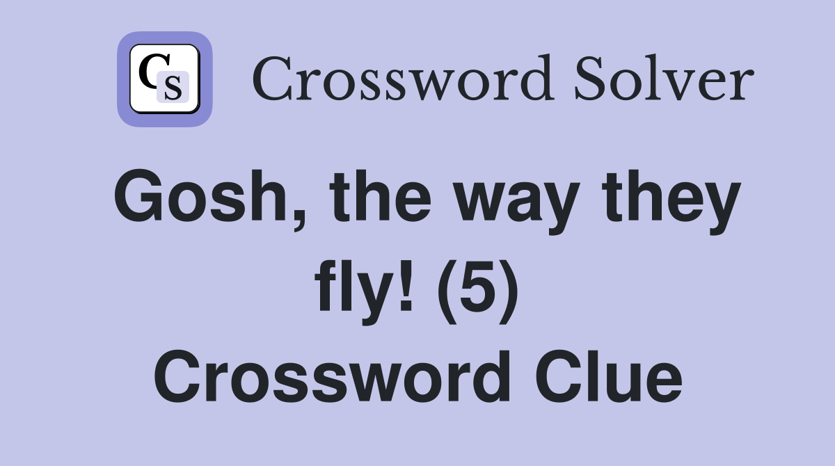 Gosh, the way they fly! (5) Crossword Clue