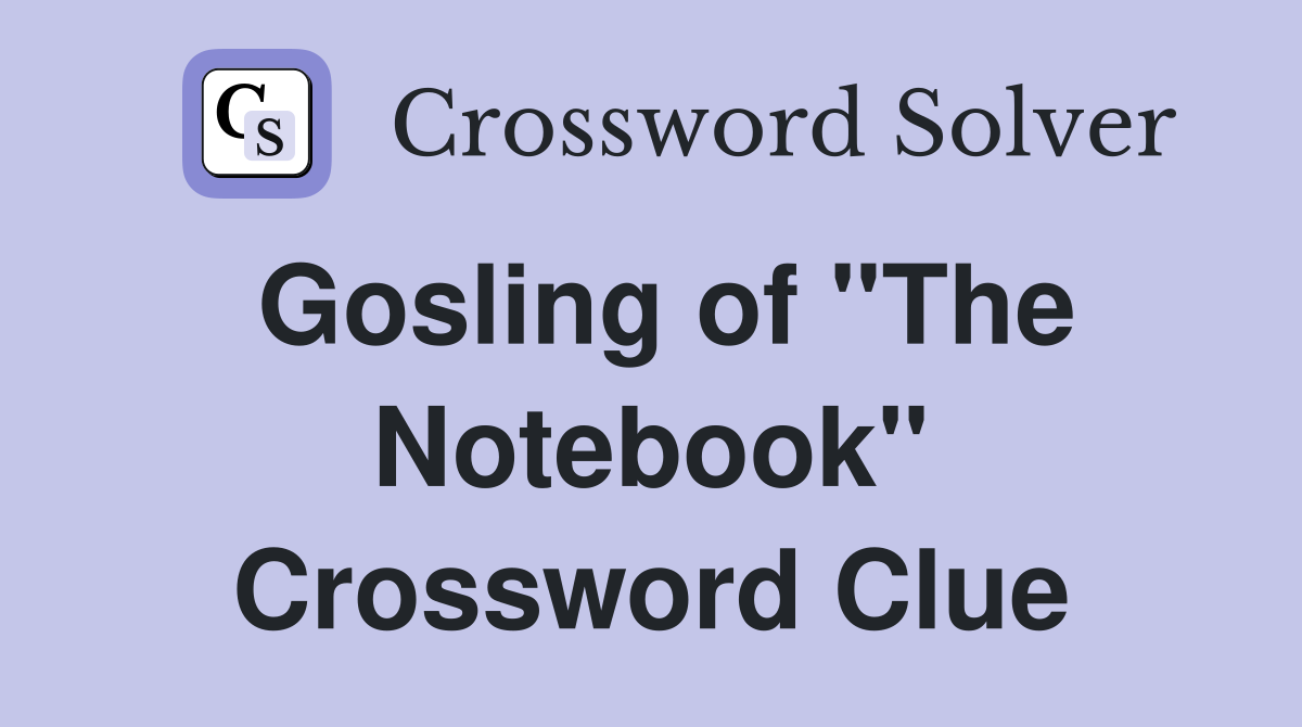 Gosling of "The Notebook" Crossword Clue