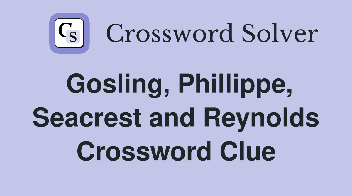 Gosling, Phillippe, Seacrest and Reynolds Crossword Clue