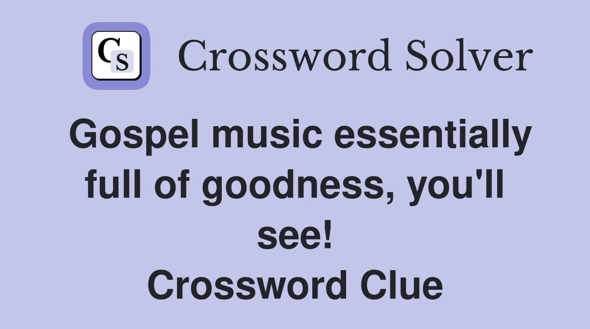 Gospel music essentially full of goodness, you'll see! Crossword Clue