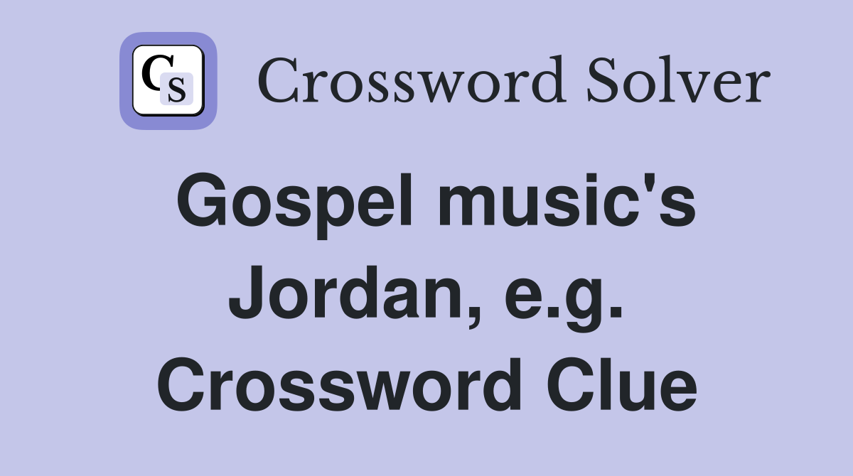 Gospel music's Jordan, e.g. Crossword Clue