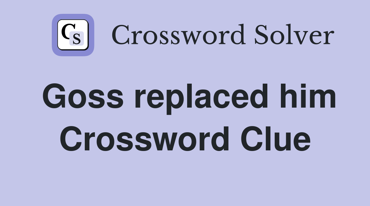 Goss replaced him Crossword Clue