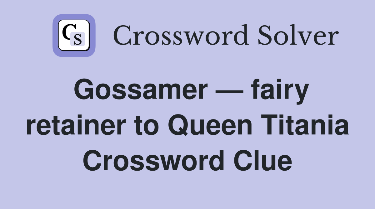 Gossamer — fairy retainer to Queen Titania Crossword Clue