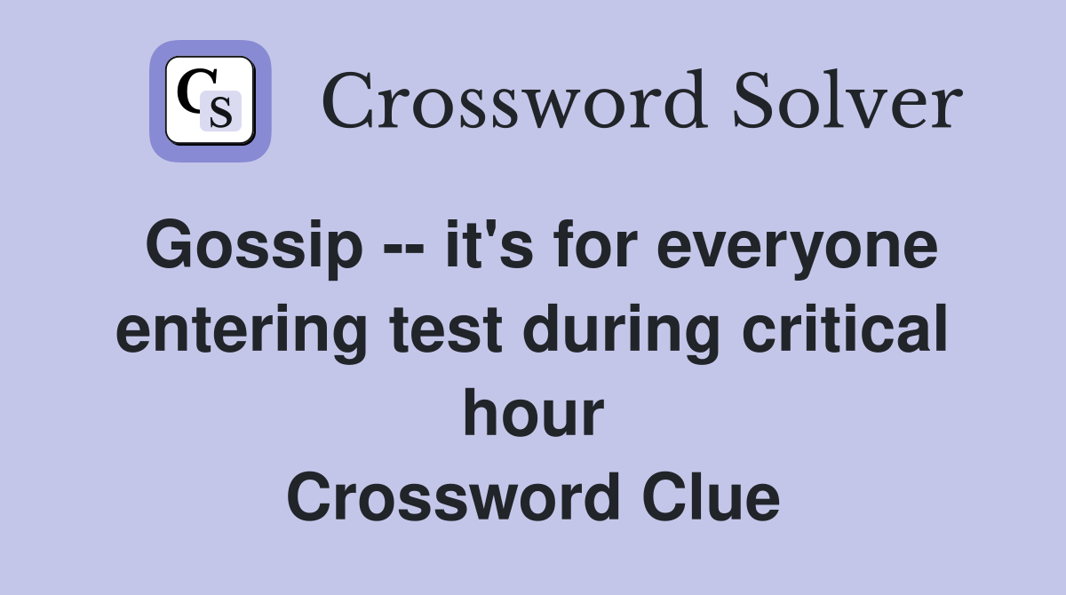 Gossip -- it's for everyone entering test during critical hour Crossword Clue