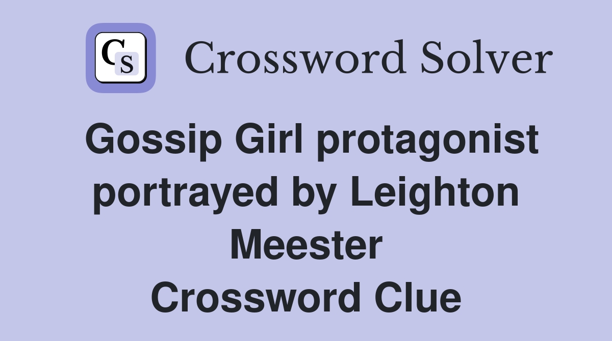Gossip Girl protagonist portrayed by Leighton Meester Crossword Clue