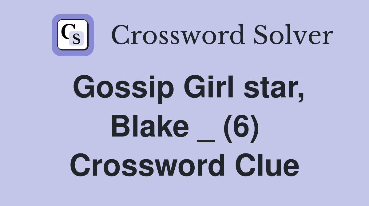 Gossip Girl star, Blake _ (6) Crossword Clue