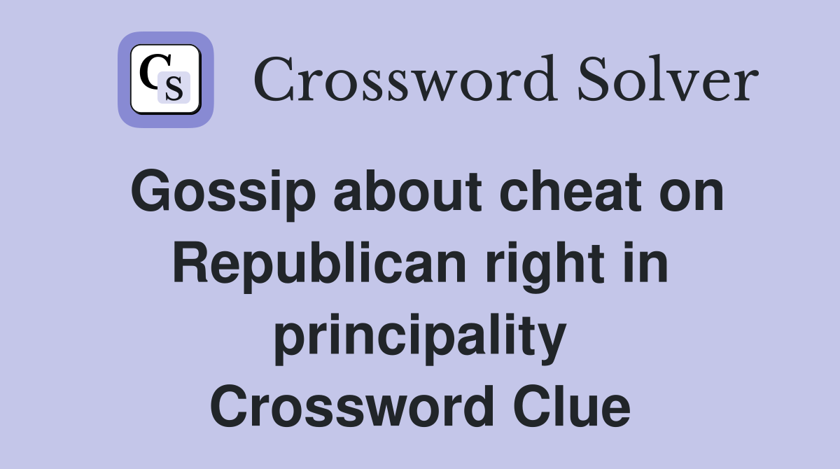 Gossip about cheat on Republican right in principality Crossword Clue