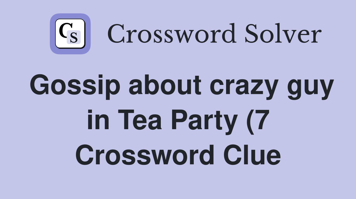 Gossip about crazy guy in Tea Party (7) Crossword Clue Answers Gossip about crazy guy in Tea Party (7) Crossword Clue Answers
