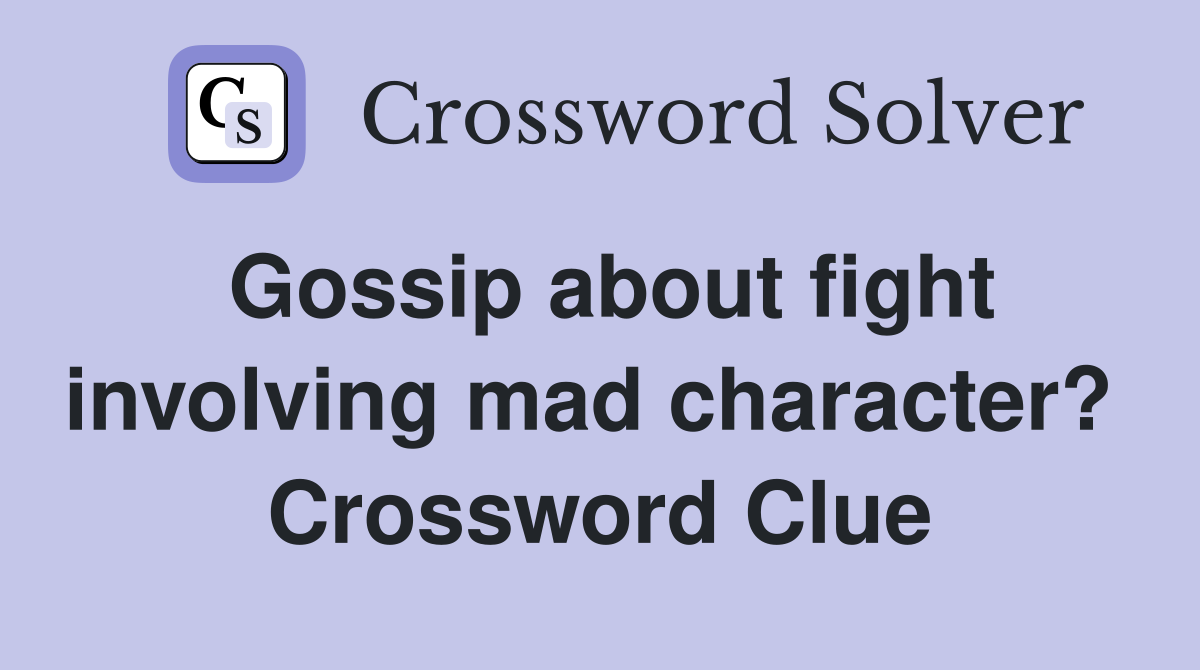 Gossip about fight involving mad character?  Crossword Clue