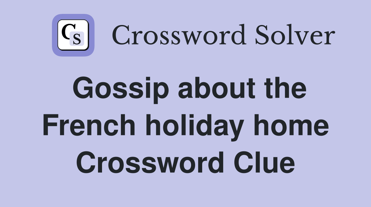 Gossip about the French holiday home Crossword Clue