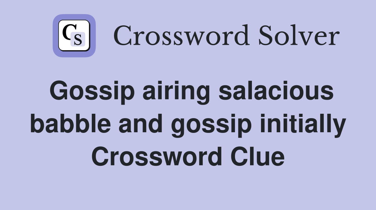 Gossip airing salacious babble and gossip initially Crossword Clue