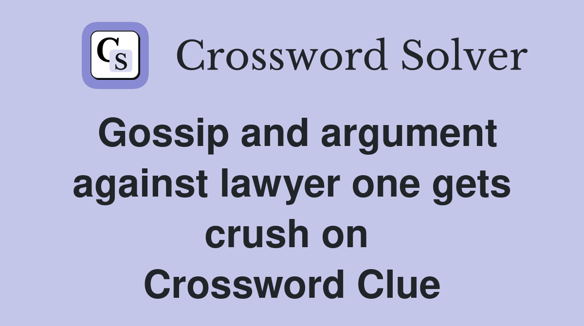 Gossip and argument against lawyer one gets crush on  Crossword Clue