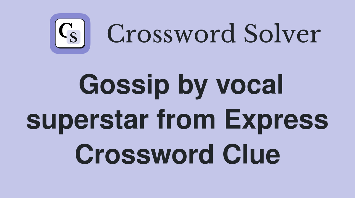 Gossip by vocal superstar from Express Crossword Clue