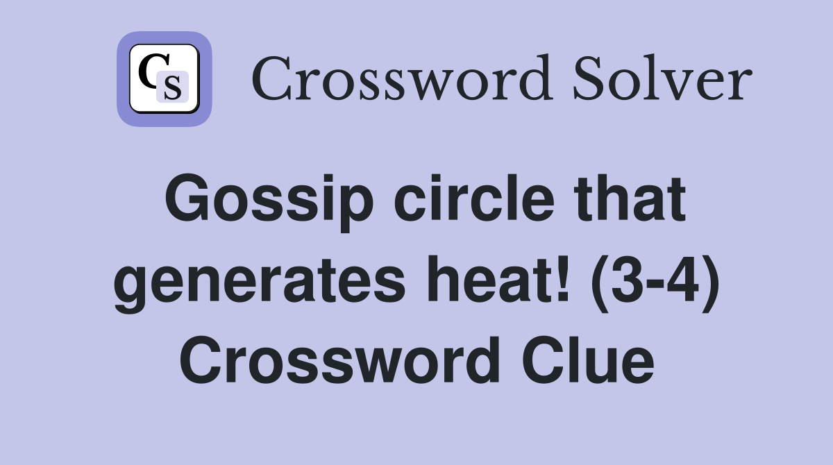 Gossip circle that generates heat! (3-4) Crossword Clue