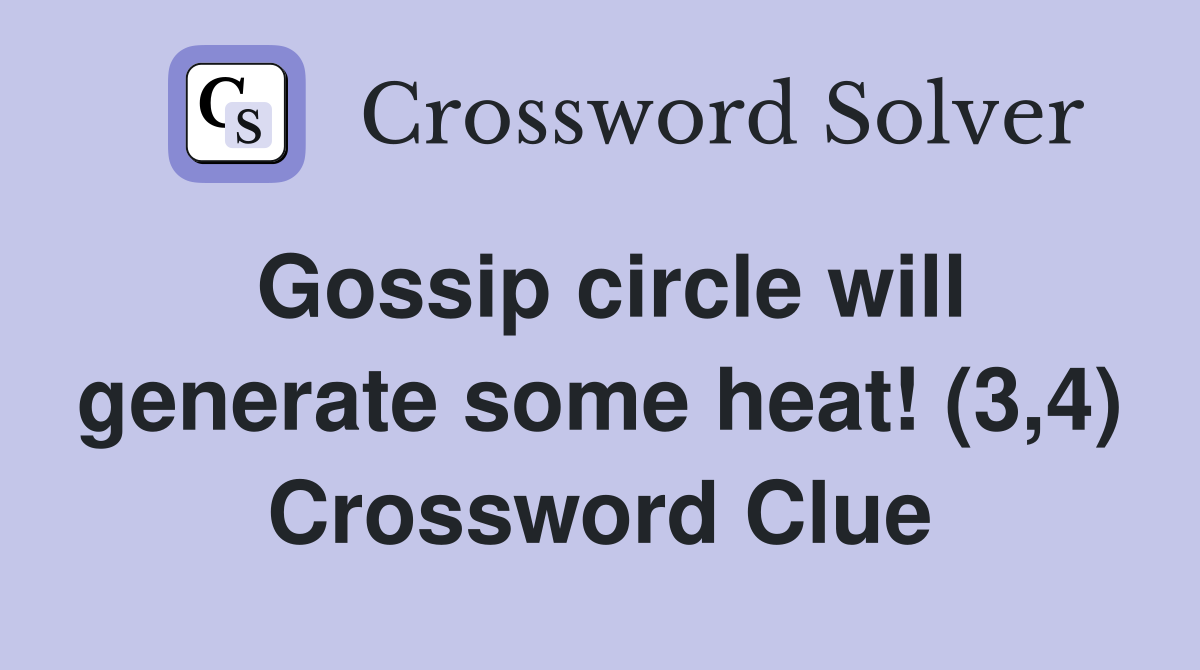 Gossip circle will generate some heat! (3,4) Crossword Clue