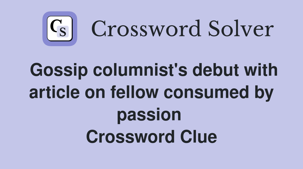 Gossip columnist's debut with article on fellow consumed by passion  Crossword Clue