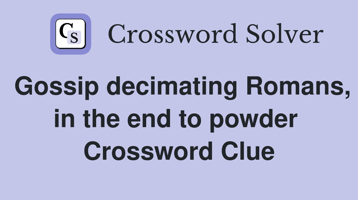 Gossip decimating Romans, in the end to powder  Crossword Clue