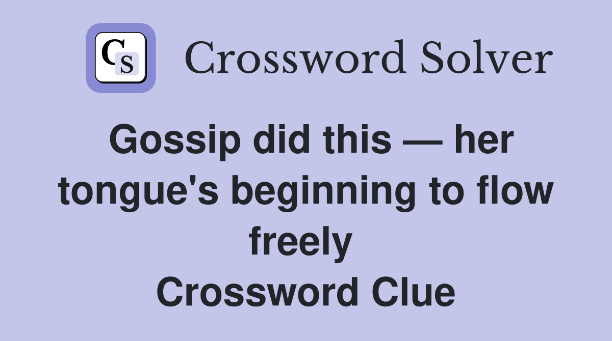 Gossip did this — her tongue's beginning to flow freely  Crossword Clue