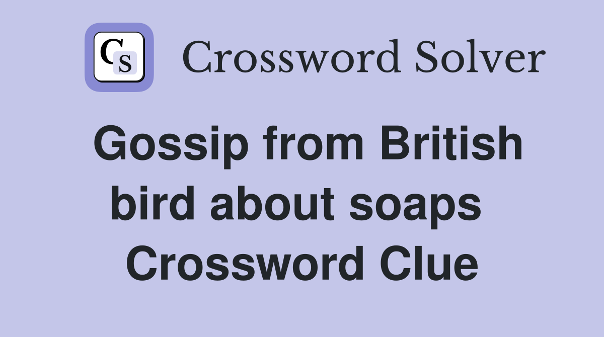 Gossip from British bird about soaps  Crossword Clue
