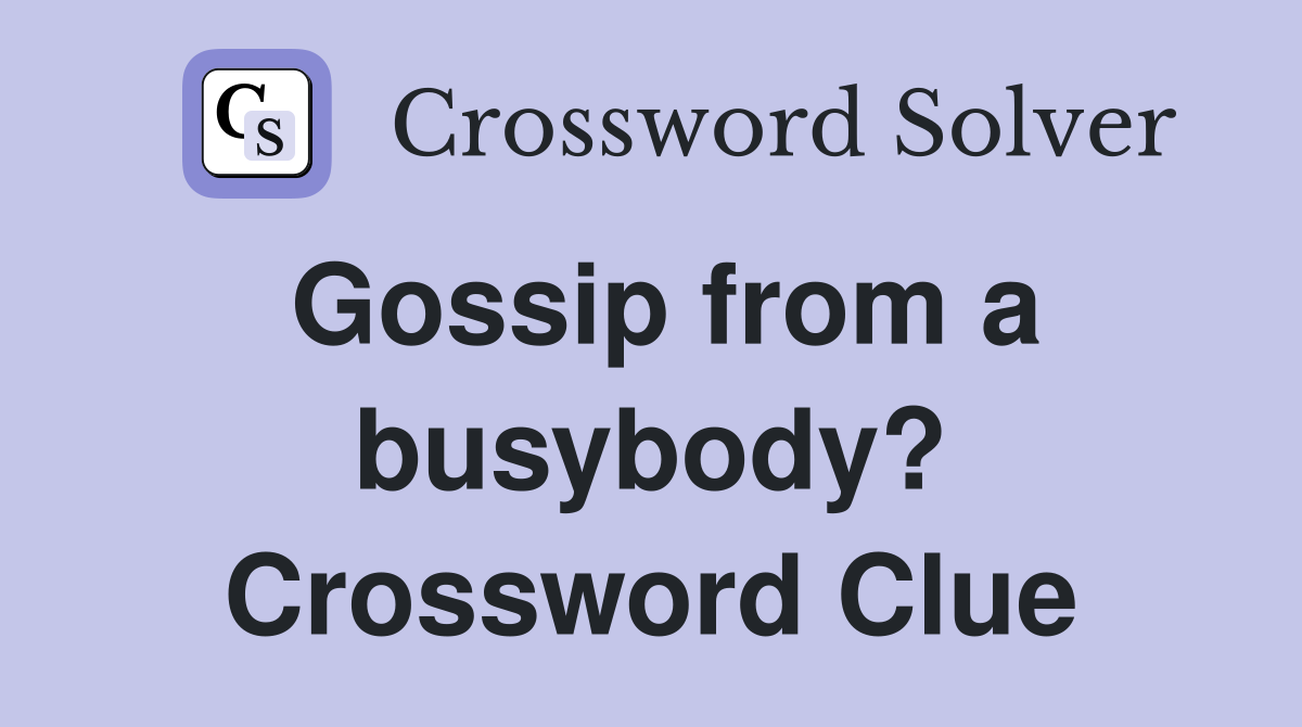 Gossip from a busybody? Crossword Clue