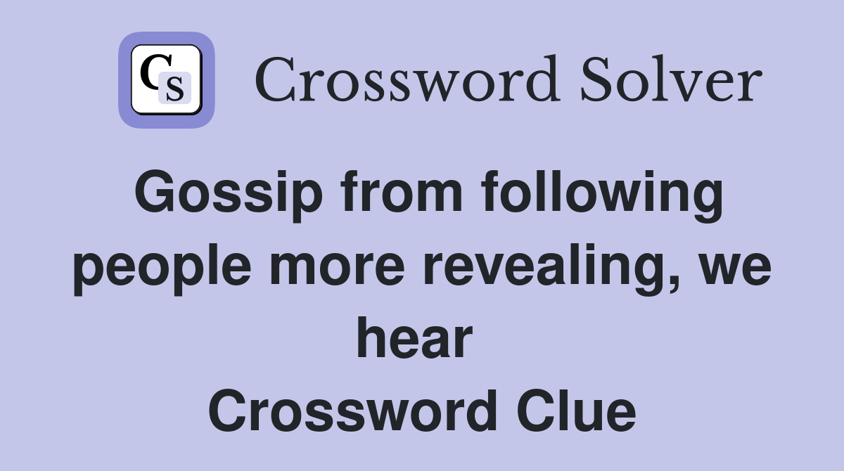 Gossip from following people more revealing, we hear  Crossword Clue