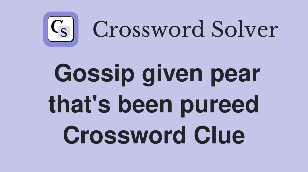 Gossip given pear that's been pureed Crossword Clue