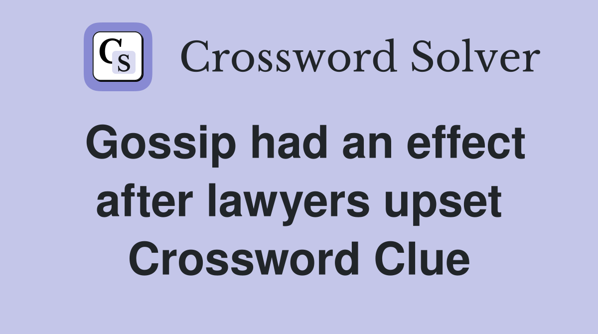 Gossip had an effect after lawyers upset Crossword Clue