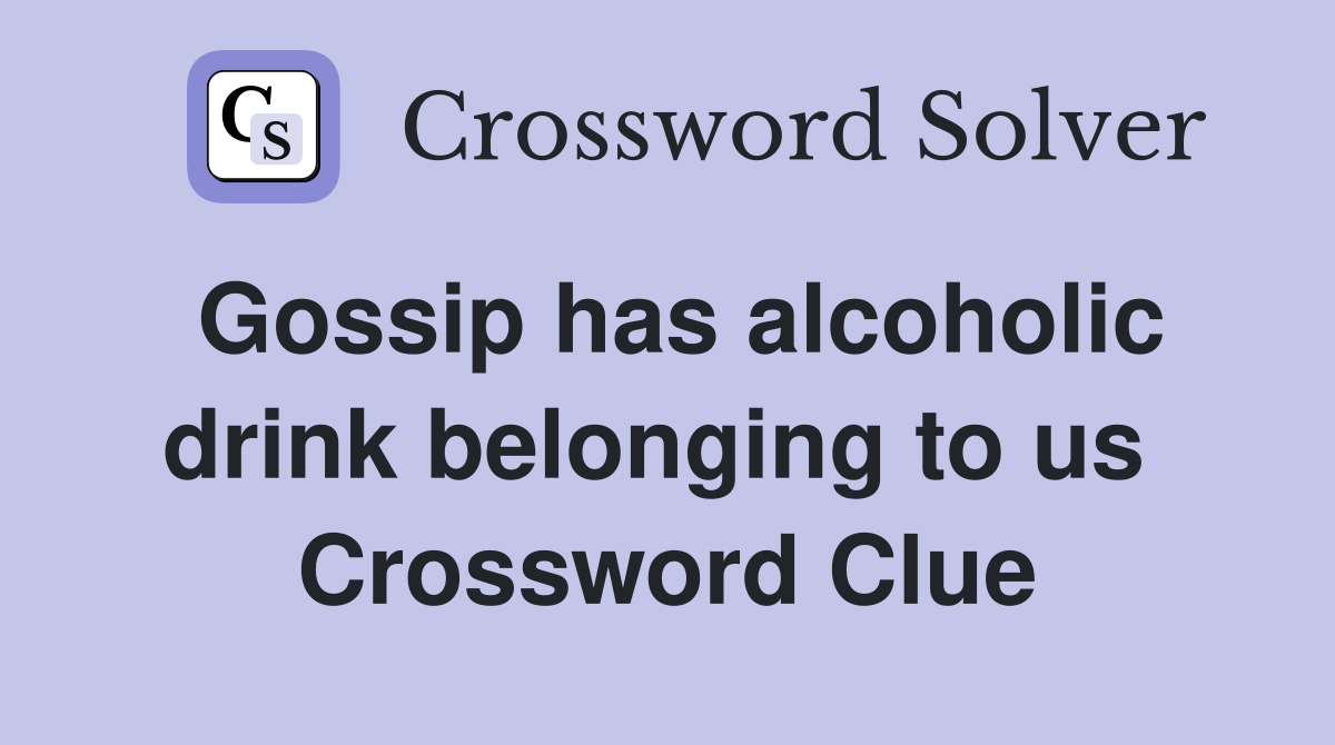 Gossip has alcoholic drink belonging to us  Crossword Clue