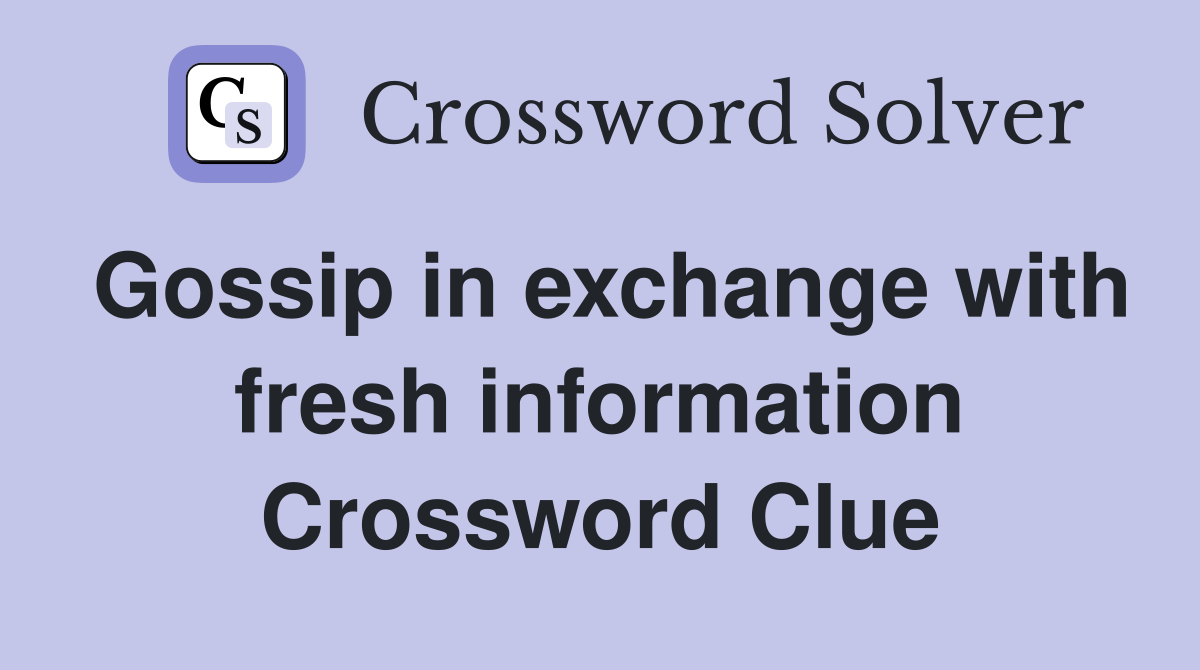 Gossip in exchange with fresh information Crossword Clue