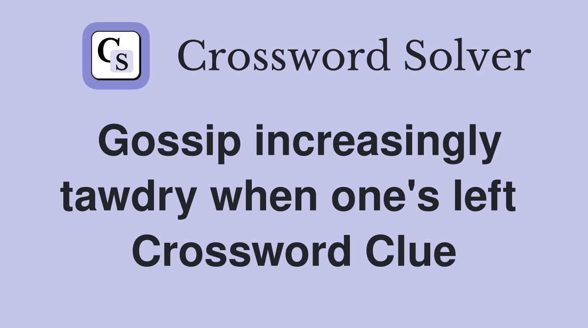 Gossip increasingly tawdry when one's left  Crossword Clue