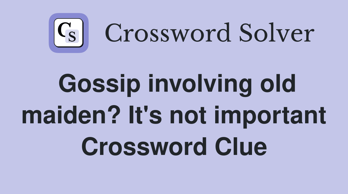 Gossip involving old maiden? It's not important Crossword Clue