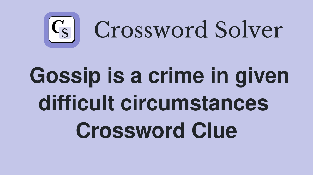 Gossip is a crime in given difficult circumstances  Crossword Clue
