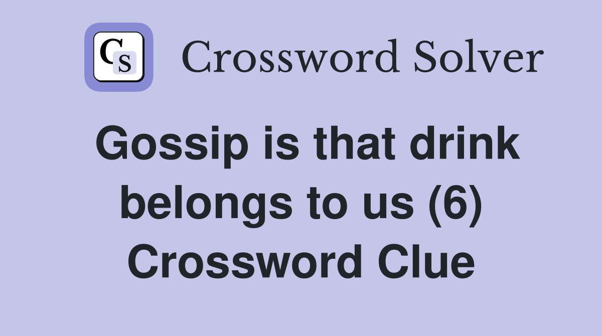 Gossip is that drink belongs to us (6) Crossword Clue