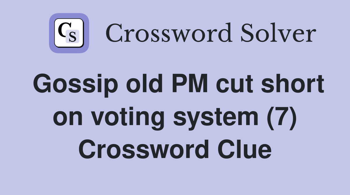 Gossip old PM cut short on voting system (7) Crossword Clue