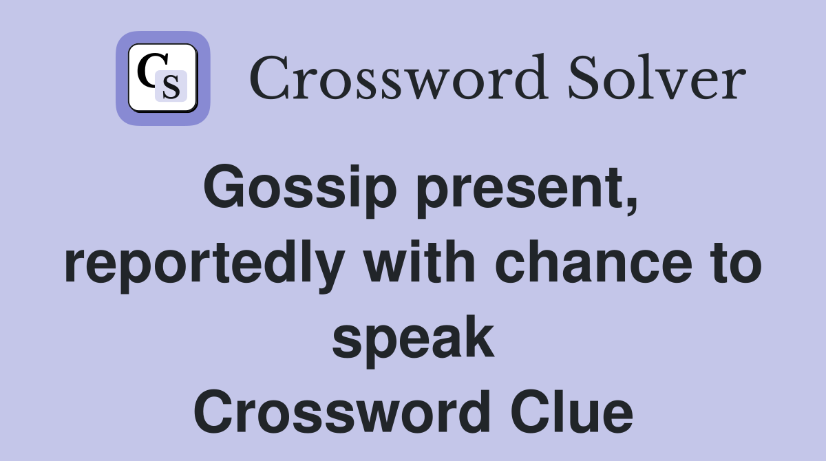 Gossip present, reportedly with chance to speak Crossword Clue