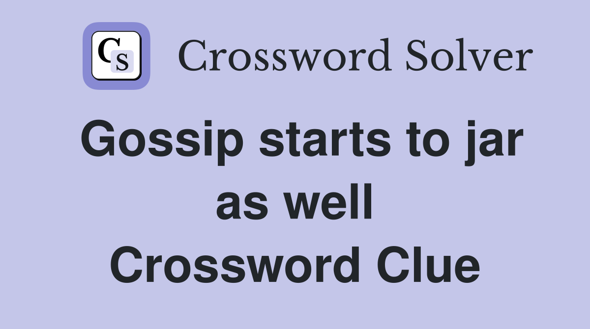 Gossip starts to jar as well Crossword Clue