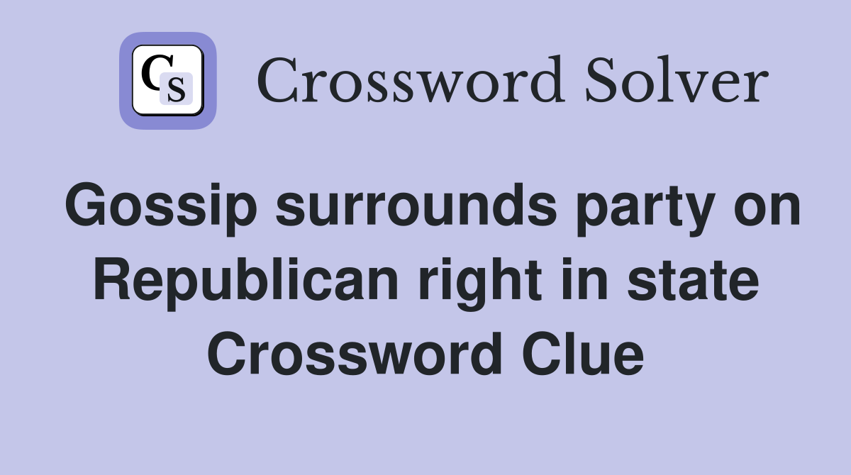 Gossip surrounds party on Republican right in state Crossword Clue