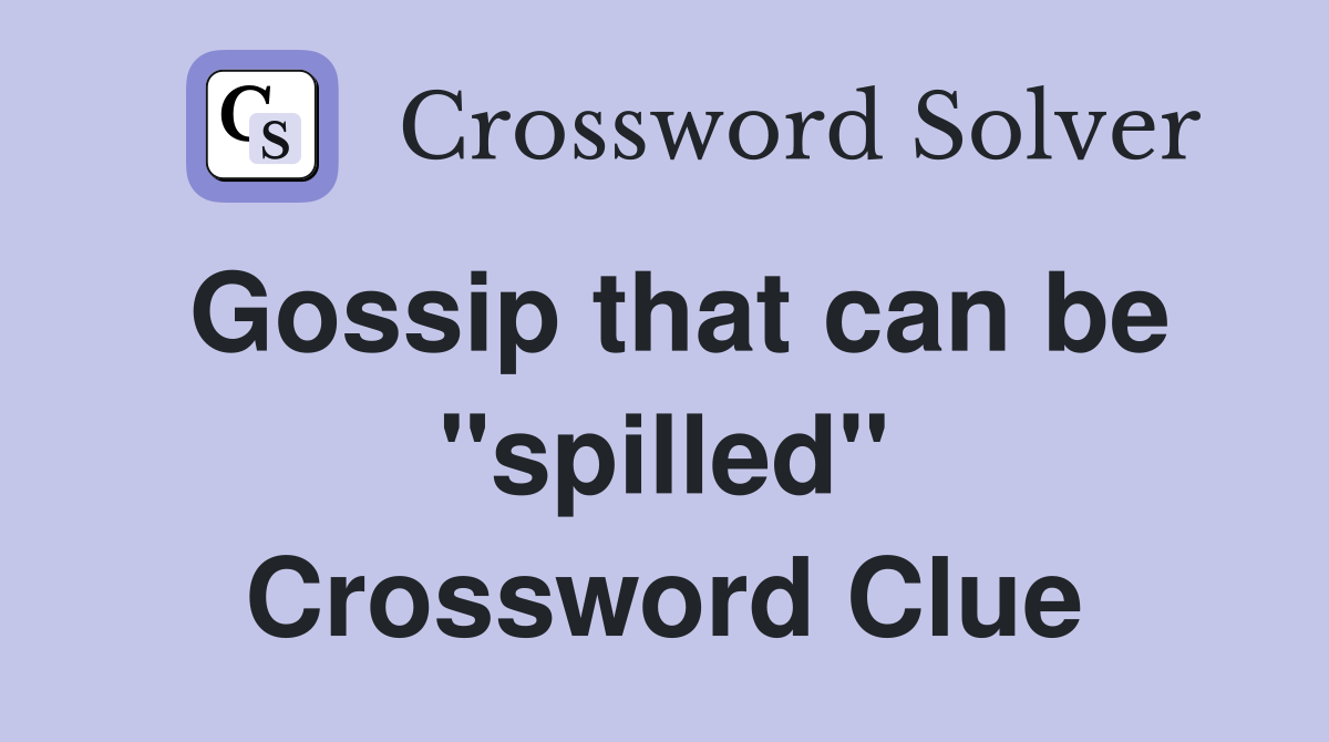 Gossip that can be "spilled" Crossword Clue