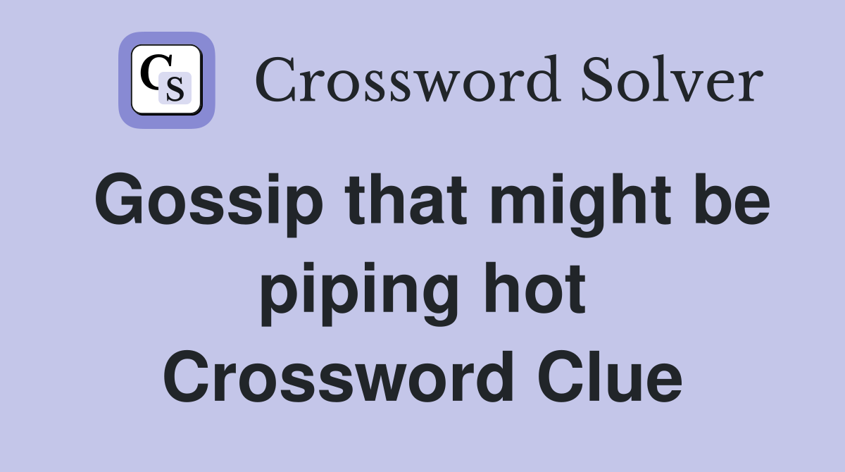 Gossip that might be piping hot Crossword Clue
