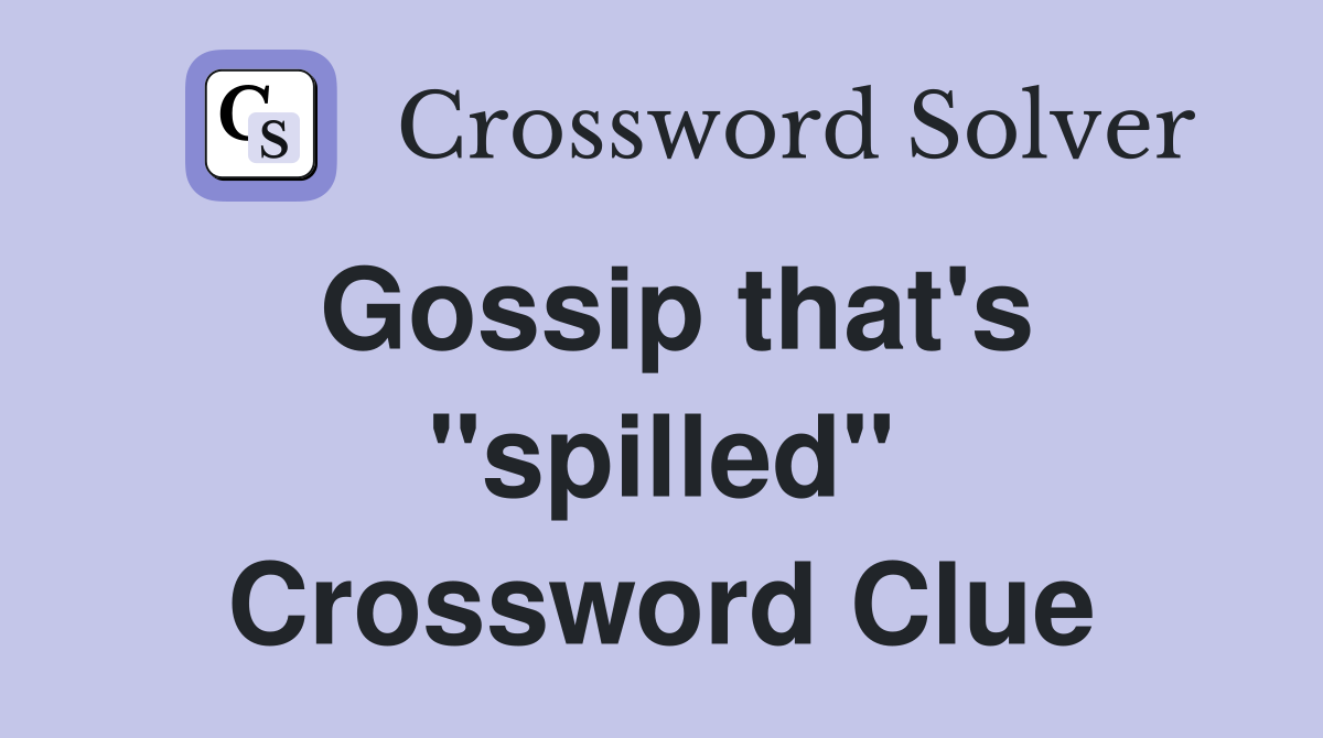 Gossip that's "spilled" Crossword Clue