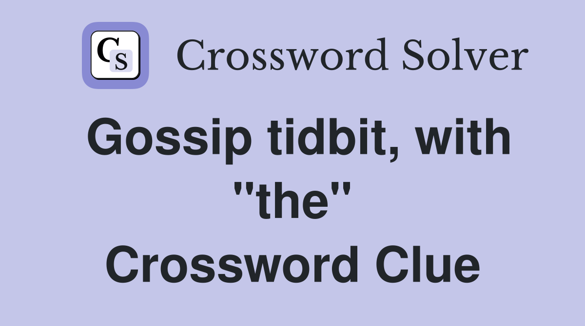 Gossip tidbit, with "the" Crossword Clue