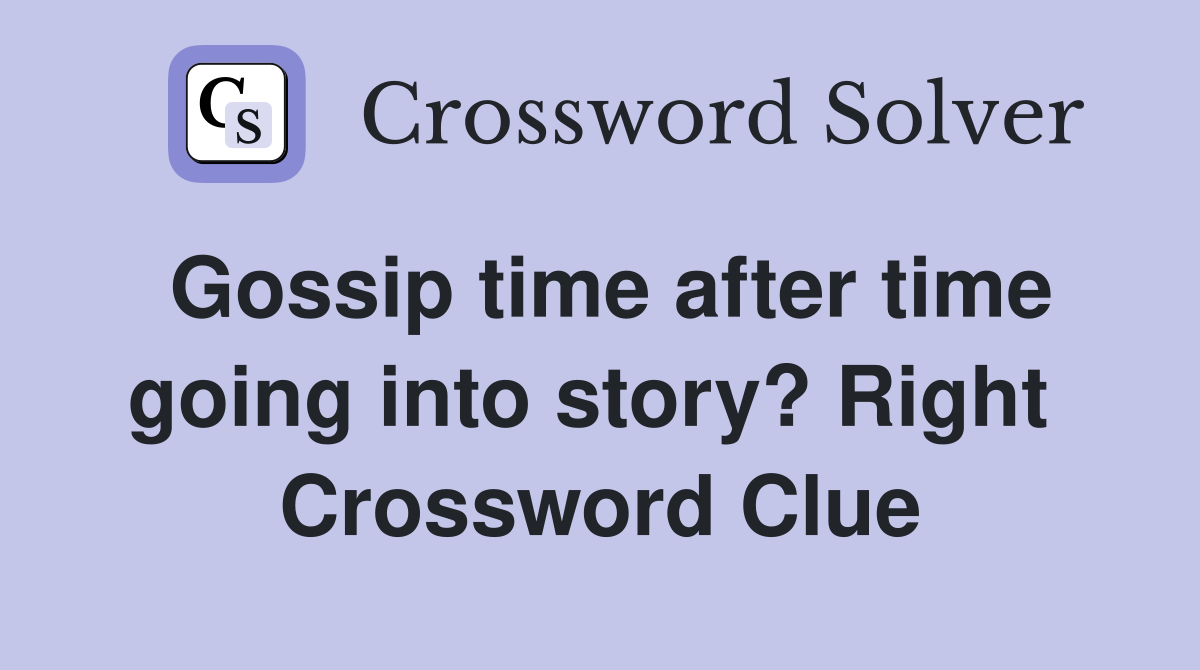 Gossip time after time going into story? Right  Crossword Clue