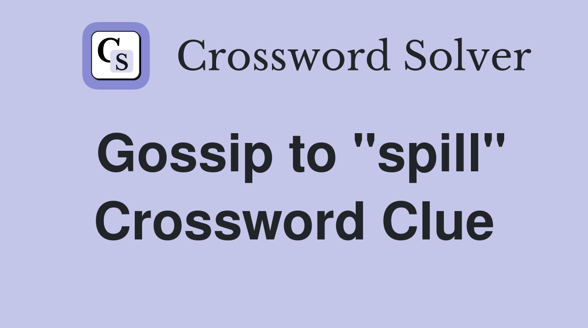 Gossip to "spill" Crossword Clue